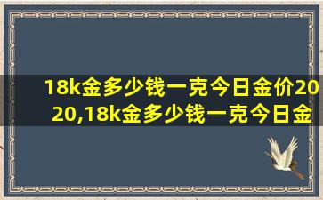 18k金多少钱一克今日金价2020,18k金多少钱一克今日金价 🐦 12月九日